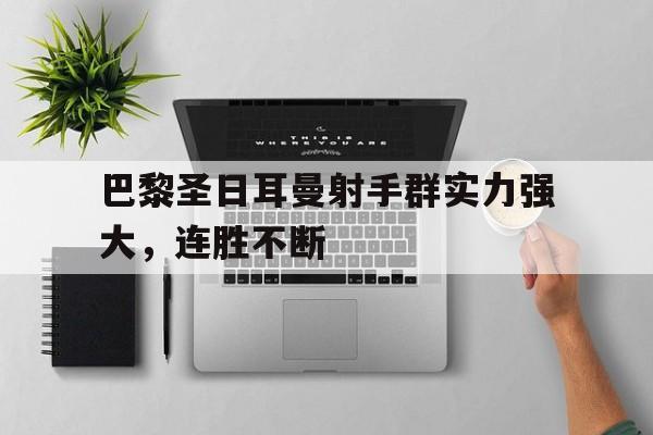 关于巴黎圣日耳曼射手群实力强大，连胜不断的信息
